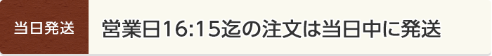 営業日16:15迄の注文は当日中に発送